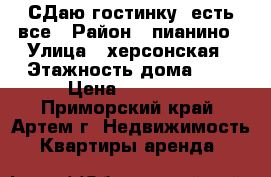 СДаю гостинку, есть все › Район ­ пианино › Улица ­ херсонская › Этажность дома ­ 5 › Цена ­ 11 000 - Приморский край, Артем г. Недвижимость » Квартиры аренда   